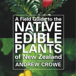 A Field Guide to the Native Edible Plants of New Zealand by Andrew Crowe A Field Guide to the Native Edible Plants of New Zealand Andrew Crowe